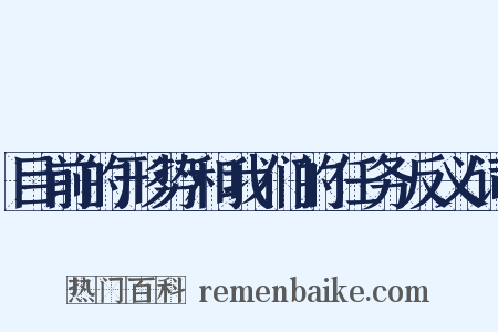 目前的形势和我们的任务反义词是什么意思的图片